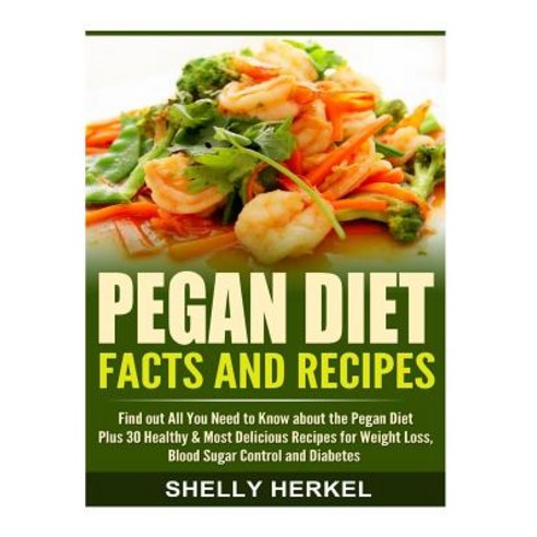 Pegan Diet Facts and Recipes: Find Out All You Need to Know about the Pegan Diet Plus 30 Healthy & Mos..., Createspace