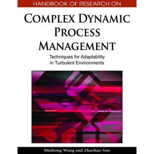Handbook of Research on Complex Dynamic Process Management: Techniques for Adaptability in Turbulent E..., Business Science Reference