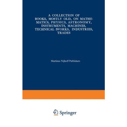 A Collection of Books Mostly Old on Mathematics Physics Astronomy Instruments Machines Technica..., Springer