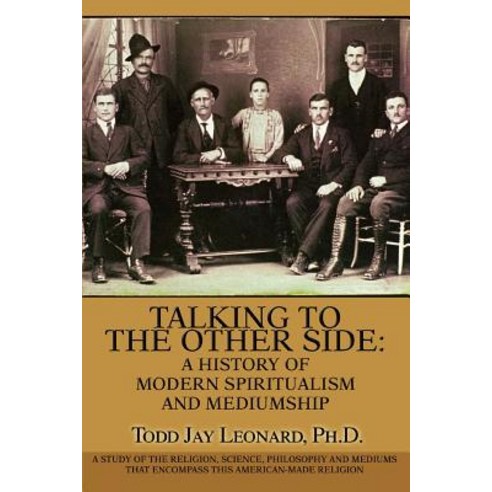 Talking to the Other Side: A History of Modern Spiritualism and Mediumship: A Study of the Religion S..., iUniverse