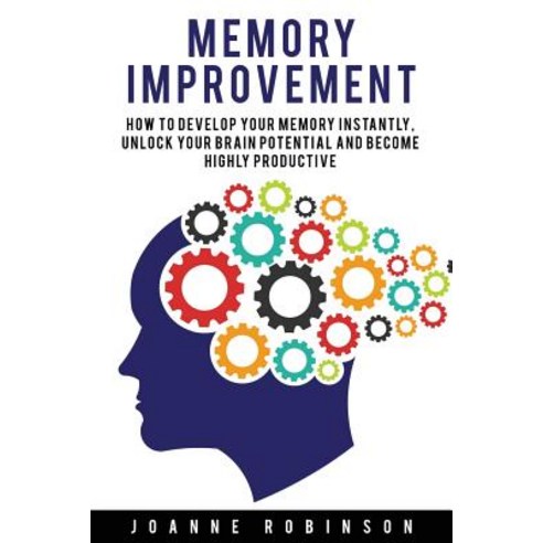 Memory Improvement: How to Develop Your Memory Instantly Unlock Your Brain Potential and Become Highl..., Createspace Independent Publishing Platform