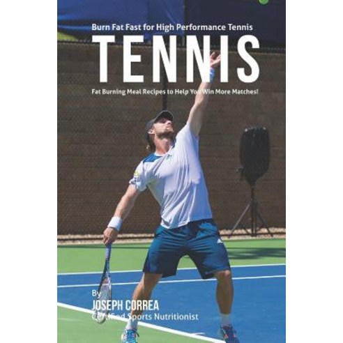 Burn Fat Fast for High Performance Tennis: Fat Burning Meal Recipes to Help You Win More Matches! Pap..., Createspace Independent Publishing Platform