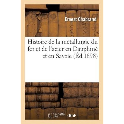 Histoire de la Metallurgie Du Fer Et de L''Acier En Dauphine Et En Savoie, Hachette Livre - Bnf