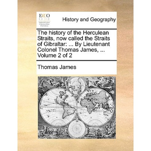 The History of the Herculean Straits Now Called the Straits of Gibraltar: ... by Lieutenant Colonel T..., Gale Ecco, Print Editions