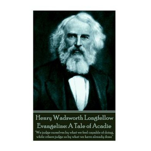 Henry Wadsworth Longfellow - Evangeline: A Tale of Acadie: We Judge Ourselves by What We Feel Capable ..., Portable Poetry