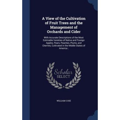 A View of the Cultivation of Fruit Trees and the Management of Orchards and Cider: With Accurate Descr..., Sagwan Press