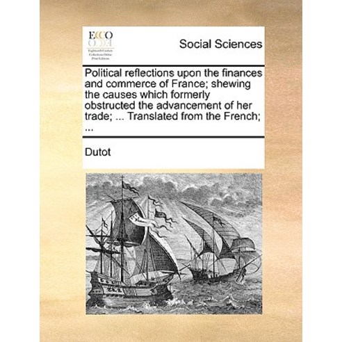 Political Reflections Upon the Finances and Commerce of France; Shewing the Causes Which Formerly Obst..., Gale Ecco, Print Editions