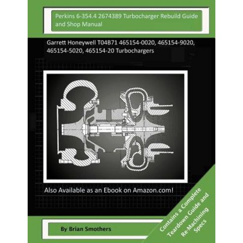 Perkins 6-354.4 2674389 Turbocharger Rebuild Guide and Shop Manual: Garrett Honeywell T04b71 465154-00..., Createspace Independent Publishing Platform