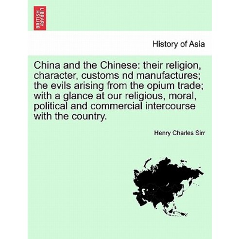 China and the Chinese: Their Religion Character Customs ND Manufactures; The Evils Arising from the ..., British Library, Historical Print Editions