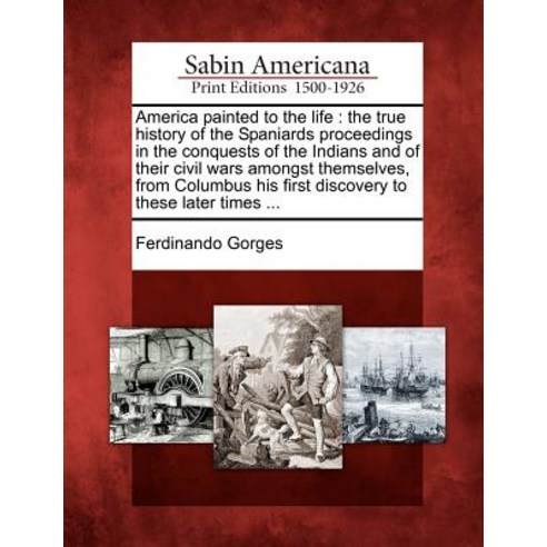 America Painted to the Life: The True History of the Spaniards Proceedings in the Conquests of the Ind..., Gale Ecco, Sabin Americana