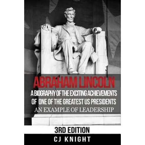 Abraham Lincoln: A Biography of the Exciting Achievements of One of the Greatest Us Presidents; An Exa..., Createspace Independent Publishing Platform