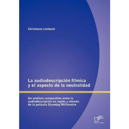 La Audiodescripci N F Lmica y El Aspecto de La Neutralidad: Un an Lisis Comparativo Entre La Audiodesc..., Diplomica Verlag Gmbh