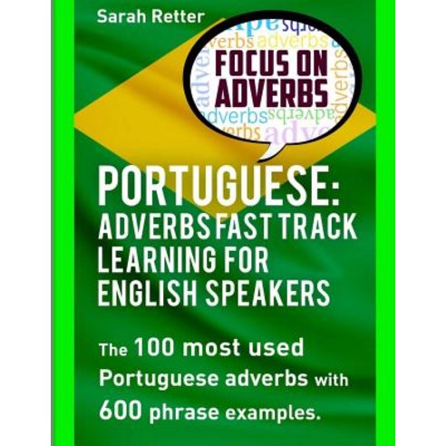 Portuguese: Adverbs Fast Track Learning for English Speakers: The 100 Most Used Portuguese Adverbs wit..., Createspace Independent Publishing Platform