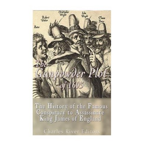 The Gunpowder Plot of 1605: The History of the Famous Conspiracy to Assassinate King James I of Englan..., Createspace Independent Publishing Platform