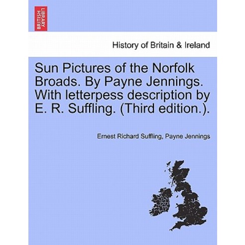 Sun Pictures of the Norfolk Broads. by Payne Jennings. with Letterpess Description by E. R. Suffling. ..., British Library, Historical Print Editions