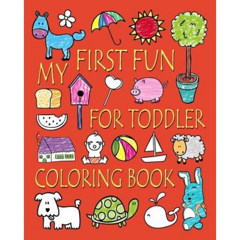 My First Fun for Toddler Coloring Book: Easy Coloring Books for Toddlers: Kids Ages 2-4 4-8 Boys Gi..., Createspace Independent Publishing Platform