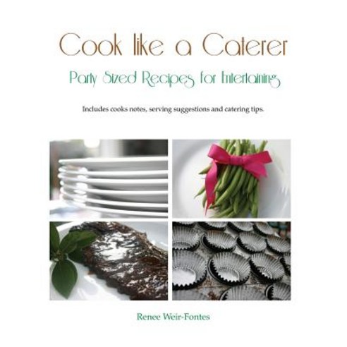 Cook Like a Caterer: Party Sized Recipes for Entertaining and Catering. Over 240 Party Sized Recipes S..., Createspace
