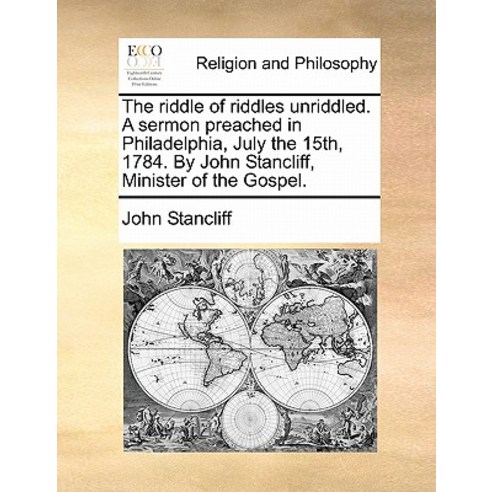 The Riddle of Riddles Unriddled. a Sermon Preached in Philadelphia July the 15th 1784. by John Stanc..., Gale Ecco, Print Editions