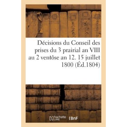 Decisions Du Conseil Des Prises Du 3 Prairial an VIII Au 2 Ventose an 12. 15 Juillet 1800, Hachette Livre - Bnf
