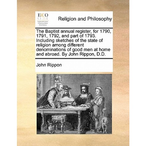 The Baptist Annual Register for 1790 1791 1792 and Part of 1793. Including Sketches of the State o..., Gale Ecco, Print Editions