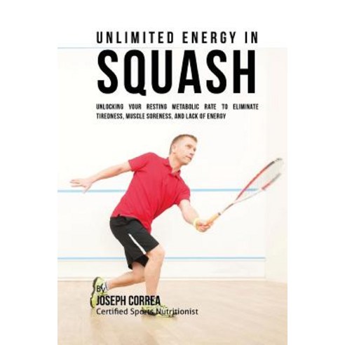 Unlimited Energy in Squash: Unlocking Your Resting Metabolic Rate to Eliminate Tiredness Muscle Soren..., Createspace Independent Publishing Platform