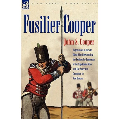 Fusilier Cooper - Experiences in The7th (Royal) Fusiliers During the Peninsular Campaign of the Napole..., Leonaur Ltd