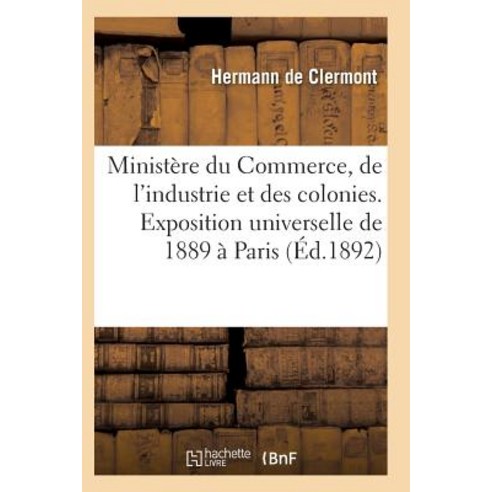 Ministere Du Commerce Industrie Et Colonies Exposition Universelle Internationale de 1889 a Paris = Mi..., Hachette Livre - Bnf