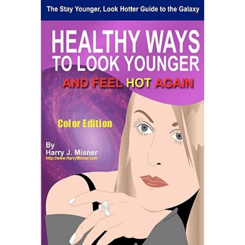 The Stay Younger Look Hotter Guide to the Galaxy - Color Edition for Health Mind & Body: Healthy Way..., Createspace Independent Publishing Platform