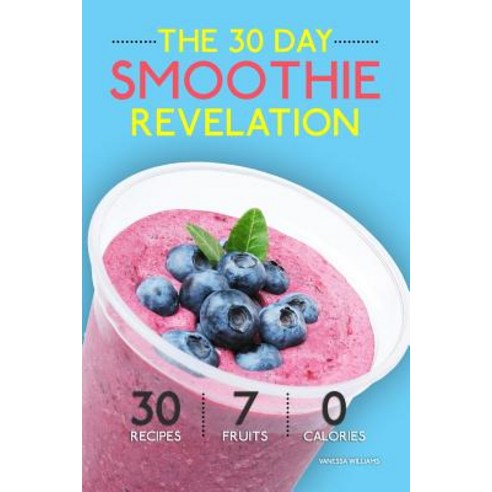 Smoothies: The 30 Day Smoothie Revelation - The Best 30 Smoothie Recipes on Earth 1 Recipe for Every ..., Createspace Independent Publishing Platform