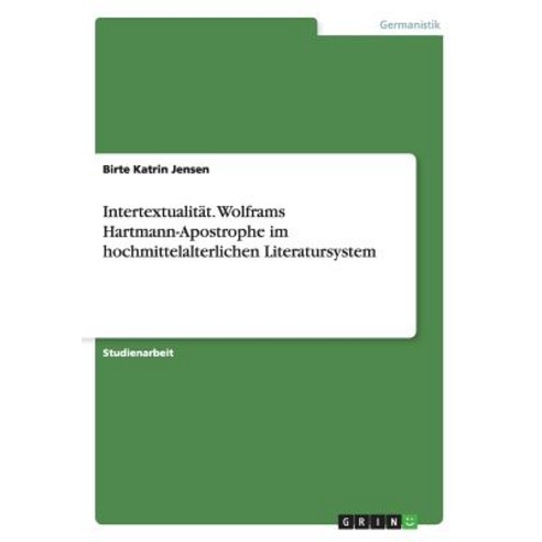Intertextualitat. Wolframs Hartmann-Apostrophe Im Hochmittelalterlichen Literatursystem, Grin Publishing