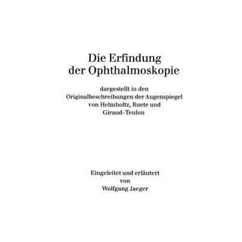 Die Erfindung Der Ophthalmoskopie: Dargestellt in Den Originalbeschreibungen Der Augenspiegel Von Helm..., Springer