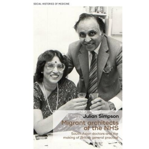 Migrant Architects of the Nhs: South Asian Doctors and the Reinvention of British General Practice (19..., Manchester University Press