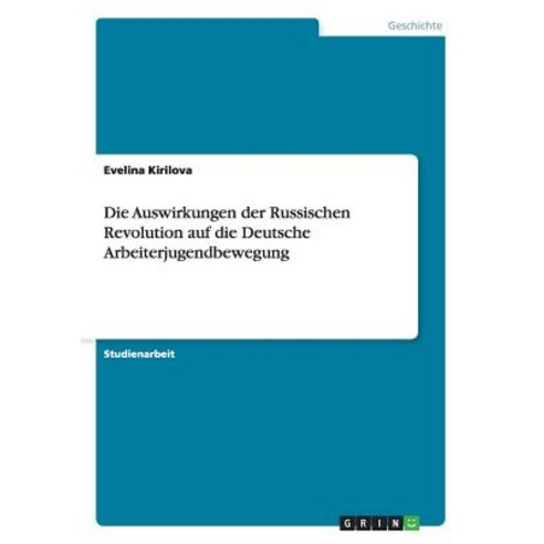 Die Auswirkungen Der Russischen Revolution Auf Die Deutsche Arbeiterjugendbewegung, Grin Publishing