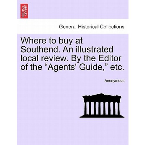 Where to Buy at Southend. an Illustrated Local Review. by the Editor of the "Agents'' Guide " Etc., British Library, Historical Print Editions