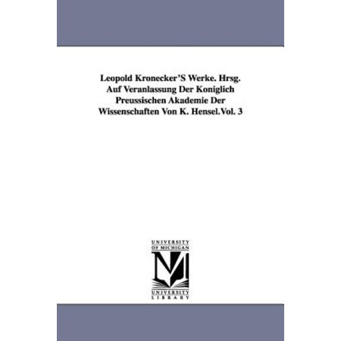 Leopold Kronecker''s Werke. Hrsg. Auf Veranlassung Der Koniglich Preussischen Akademie Der Wissenschaft¡¦, University of Michigan Library