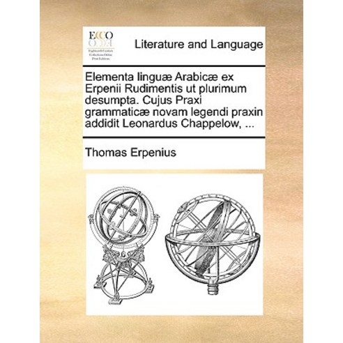 Elementa Linguae Arabicae Ex Erpenii Rudimentis UT Plurimum Desumpta. Cujus Praxi Grammaticae Novam Le..., Gale Ecco, Print Editions