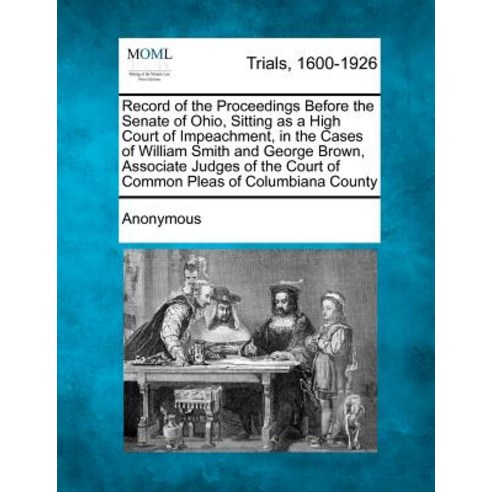 Record of the Proceedings Before the Senate of Ohio Sitting as a High Court of Impeachment in the Ca..., Gale, Making of Modern Law