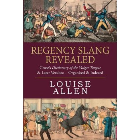 Regency Slang Revealed: Grose''s Dictionary of the Vulgar Tongue & Later Versions - Organised & Indexed, Createspace Independent Publishing Platform