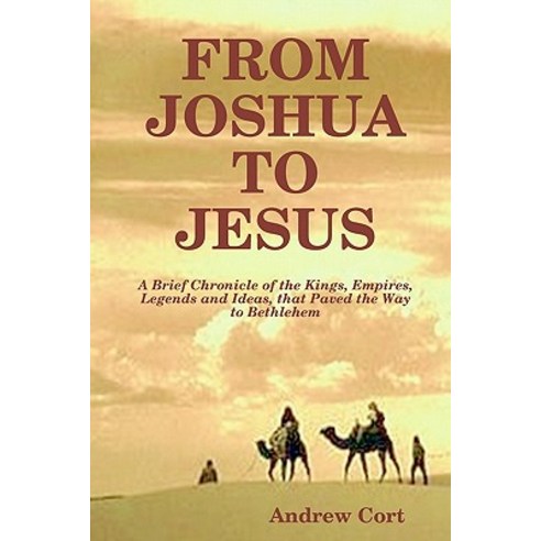 From Joshua to Jesus: A Brief Chronicle of the Kings Empires Legends and Ideas That Paved the Way t..., Createspace Independent Publishing Platform