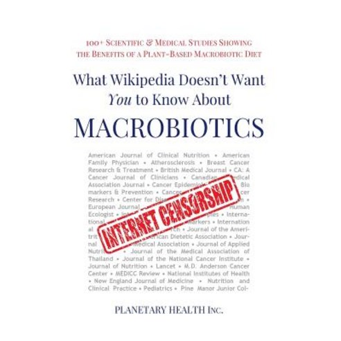 What Wikipedia Doesn''t Want You to Know about Macrobiotics: 100+ Scientific and Medical Studies Showin..., Createspace Independent Publishing Platform