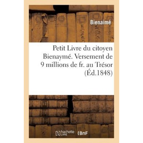 Petit Livre Du Citoyen Bienayme. Versement de 9 Millions de Fr. Au Tresor. Prise D''Un Vaisseau: A Troi..., Hachette Livre Bnf