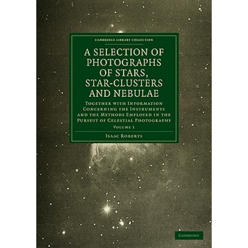 Photographs of Stars Star-Clusters and Nebulae: Together with Information Concerning the Instruments ..., Cambridge University Press