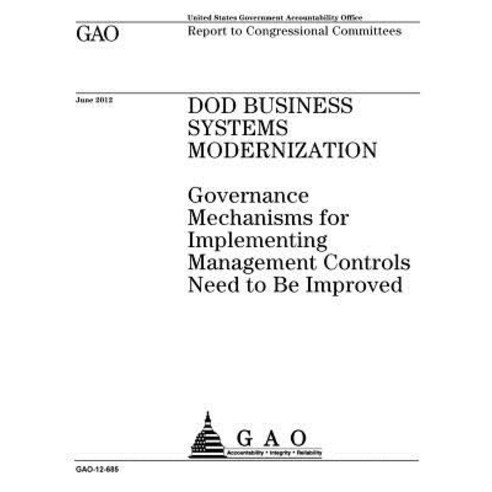 Dod Business Systems Modernization: Governance Mechanisms for Implementing Management Controls Need to..., Createspace Independent Publishing Platform