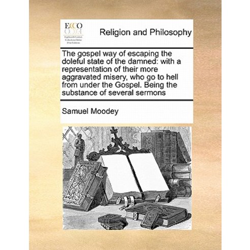 The Gospel Way of Escaping the Doleful State of the Damned: With a Representation of Their More Aggrav..., Gale Ecco, Print Editions