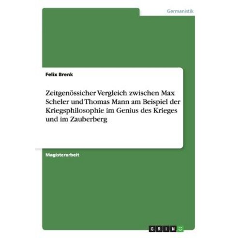Zeitgenossicher Vergleich Zwischen Max Scheler Und Thomas Mann Am Beispiel Der Kriegsphilosophie Im Ge..., Grin Publishing
