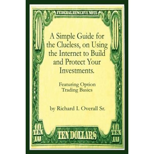 A Simple Guide for the Clueless on Using the Internet to Build and Protect Your Investments.: What Yo..., Authorhouse