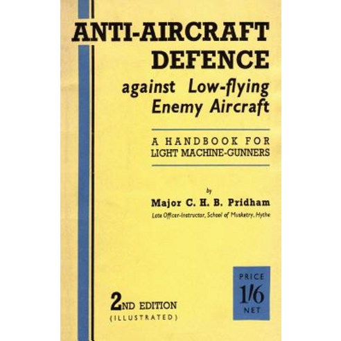 Anti-Aircrafft Defence Against Low-Flying Enemy Aircraft: A Handbook for Light Machine Gunners Includ..., Naval & Military Press
