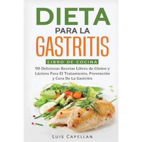 Dieta Para La Gastritis: 90 Deliciosas Recetas Libres de Gluten y Lacteos Para El Tratamiento Prevenc..., Createspace Independent Publishing Platform