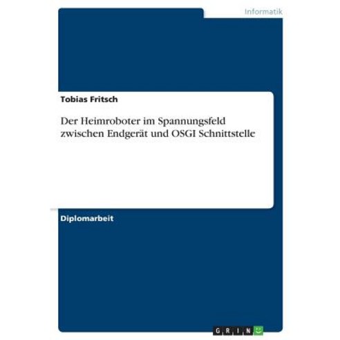 Der Heimroboter Im Spannungsfeld Zwischen Endgerat Und Osgi Schnittstelle, Grin Publishing