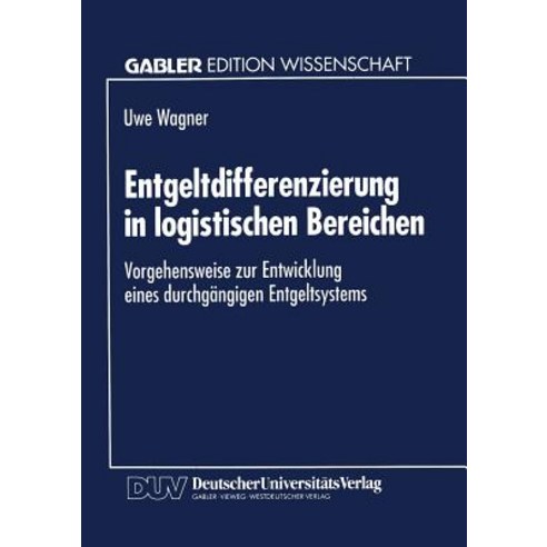 Entgeltdifferenzierung in Logistischen Bereichen: Vorgehensweise Zur Entwicklung Eines Durchgangigen E..., Deutscher Universitatsverlag